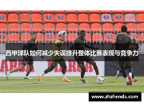 西甲球队如何减少失误提升整体比赛表现与竞争力