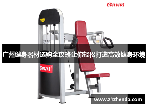 广州健身器材选购全攻略让你轻松打造高效健身环境