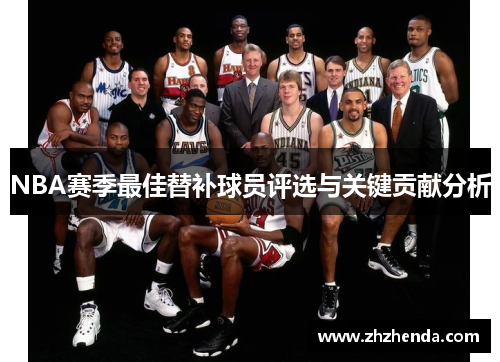 NBA赛季最佳替补球员评选与关键贡献分析