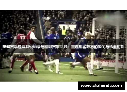 英超赛季经典解说语录与精彩赛事回顾：重温那些难忘的瞬间与热血时刻