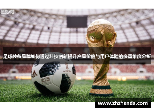 足球装备品牌如何通过科技创新提升产品价值与用户体验的多重维度分析