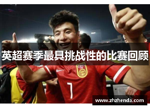 英超赛季最具挑战性的比赛回顾